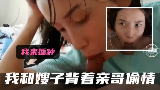 我来播种，我和嫂子背着亲哥偷情